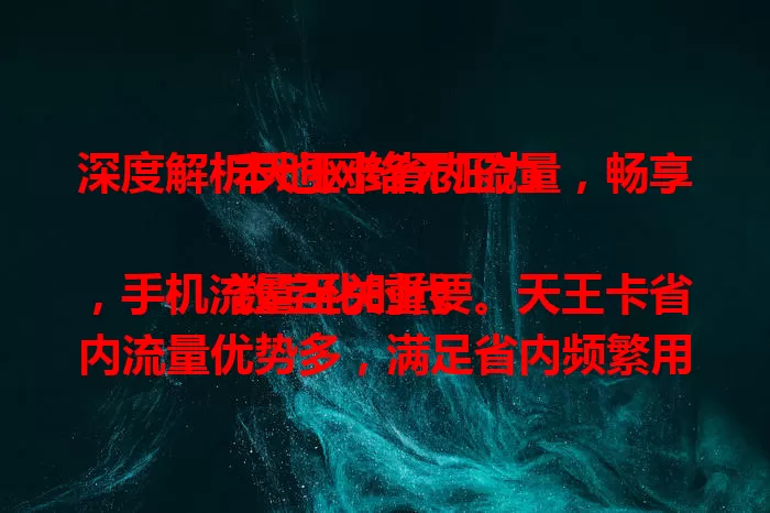 深度解析天王卡省内流量，畅享本地网络无压力

数字化时代，手机流量至关重要。天王卡省内流量优势多，满足省内频繁用网需求，上班族、学生皆受益，计费合理，网速稳定，性价比高，流量大户选它准没错！