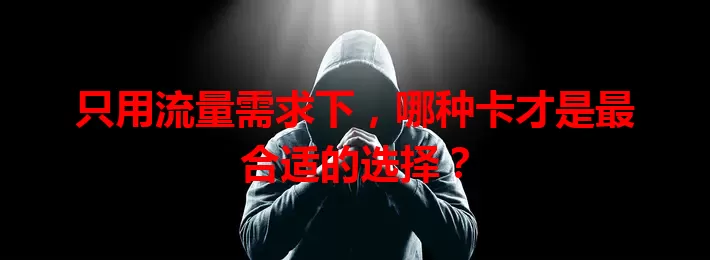 只用流量需求下，哪种卡才是最合适的选择？