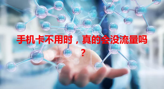手机卡不用时，真的会没流量吗？