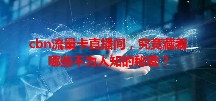 cbn流量卡直播间，究竟藏着哪些不为人知的秘密？