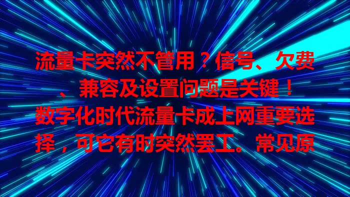 流量卡突然不管用？信号、欠费、兼容及设置问题是关键！

数字化时代流量卡成上网重要选择，可它有时突然罢工。常见原因有信号受环境影响，卡欠费或过期，设备不兼容，设置错误。遇到别慌，按步骤排查，找出问题针对性解决，恢复流量卡正常使用。