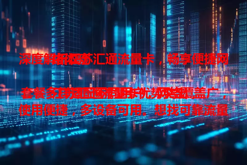 深度解析江苏汇通流量卡，畅享便捷网络体验

江苏汇通流量卡优势突出，套餐多样适配不同用户，网络覆盖广，使用便捷，多设备可用。想找可靠流量卡？它值得考虑，让你在网络世界畅游无阻。