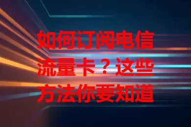如何订阅电信流量卡？这些方法你要知道