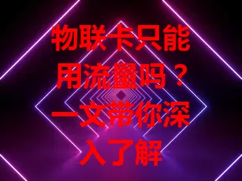 物联卡只能用流量吗？一文带你深入了解