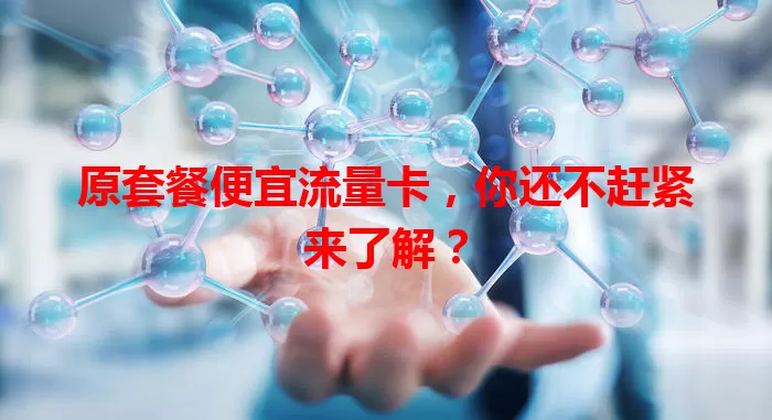 原套餐便宜流量卡，你还不赶紧来了解？
