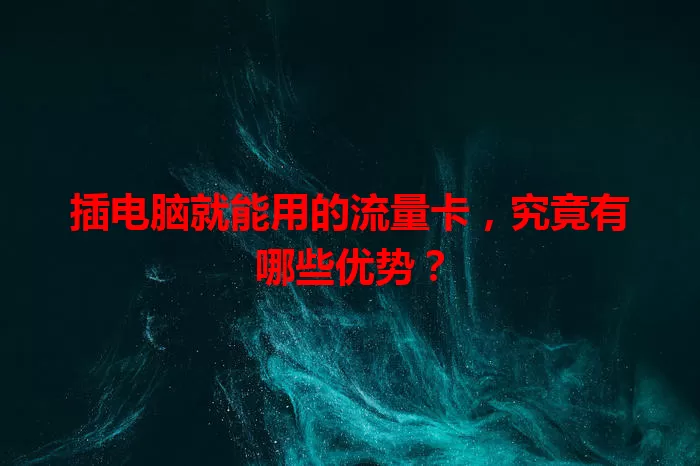 插电脑就能用的流量卡，究竟有哪些优势？