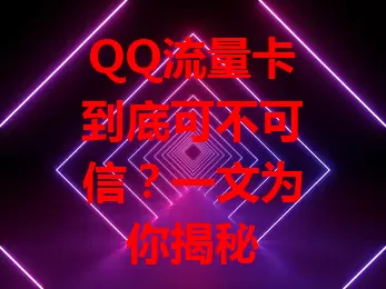 QQ流量卡到底可不可信？一文为你揭秘
