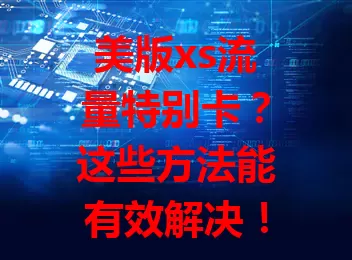 美版xs流量特别卡？这些方法能有效解决！