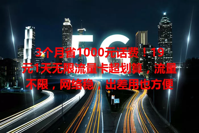 3个月省1000元话费！19元1天无限流量卡超划算，流量不限，网络稳，出差用也方便