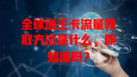 全球通王卡流量领取方法是什么，你知道吗？