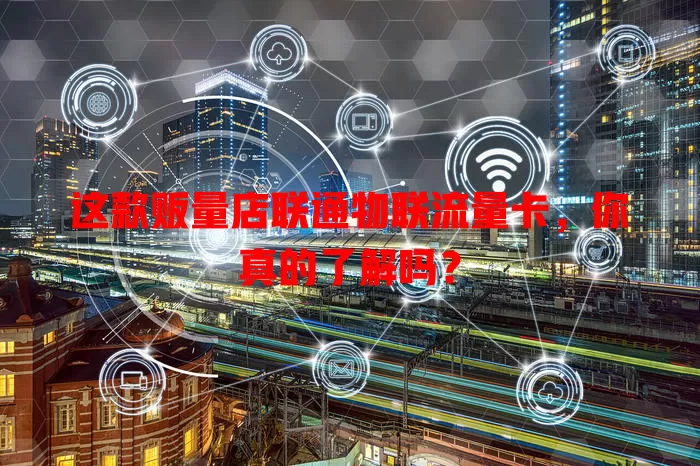 这款贩量店联通物联流量卡，你真的了解吗？