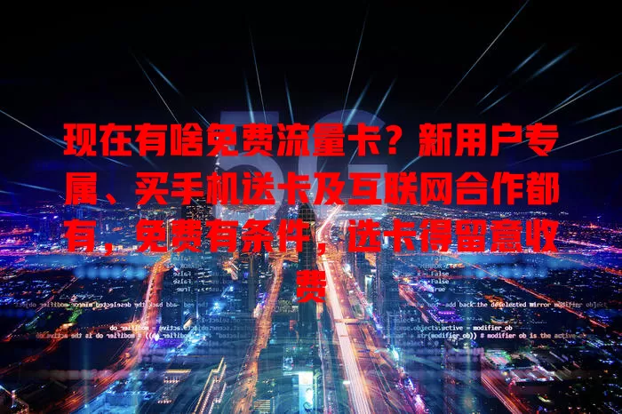 现在有啥免费流量卡？新用户专属、买手机送卡及互联网合作都有，免费有条件，选卡得留意收费