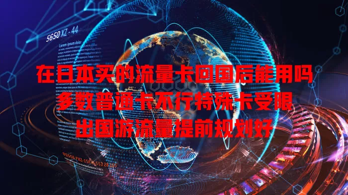 在日本买的流量卡回国后能用吗 多数普通卡不行特殊卡受限 出国游流量提前规划好