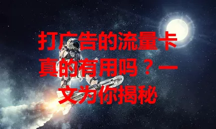 打广告的流量卡真的有用吗？一文为你揭秘