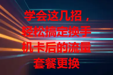 学会这几招，轻松搞定换手机卡后的流量套餐更换