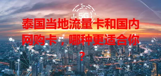 泰国当地流量卡和国内网购卡，哪种更适合你？