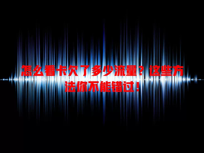 怎么看卡欠了多少流量？这些方法你不能错过！