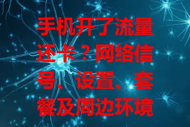 手机开了流量还卡？网络信号、设置、套餐及周边环境这些原因你得知道