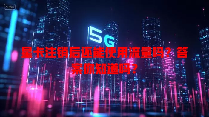 星卡注销后还能使用流量吗？答案你知道吗？