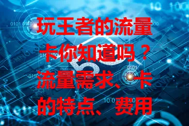 玩王者的流量卡你知道吗？流量需求、卡的特点、费用都要考虑！