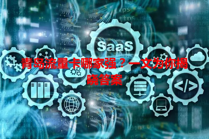 青岛流量卡哪家强？一文为你揭晓答案