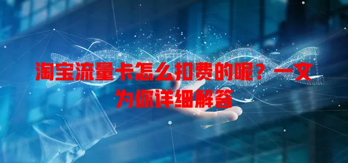 淘宝流量卡怎么扣费的呢？一文为你详细解答