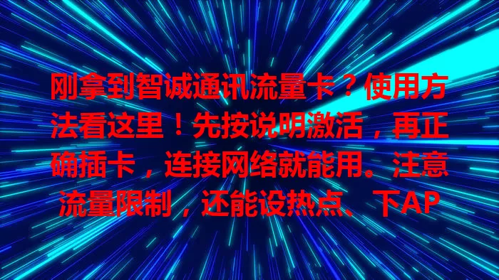 刚拿到智诚通讯流量卡？使用方法看这里！先按说明激活，再正确插卡，连接网络就能用。注意流量限制，还能设热点、下APP管理。掌握这些，轻松享便捷网络