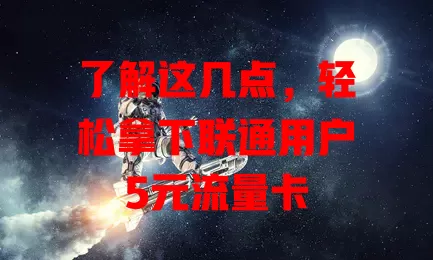 了解这几点，轻松拿下联通用户5元流量卡