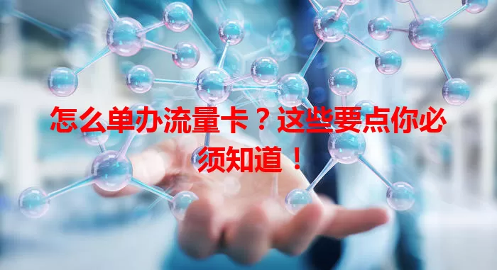 怎么单办流量卡？这些要点你必须知道！