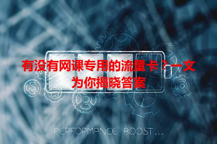 有没有网课专用的流量卡？一文为你揭晓答案