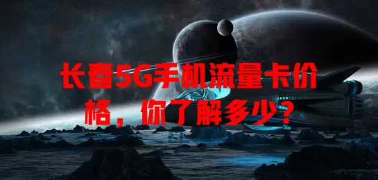 长春5G手机流量卡价格，你了解多少？