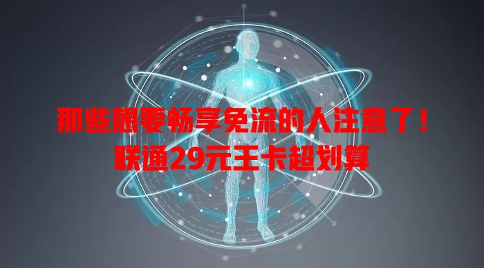 那些想要畅享免流的人注意了！联通29元王卡超划算