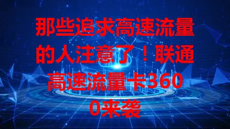 那些追求高速流量的人注意了！联通高速流量卡3600来袭