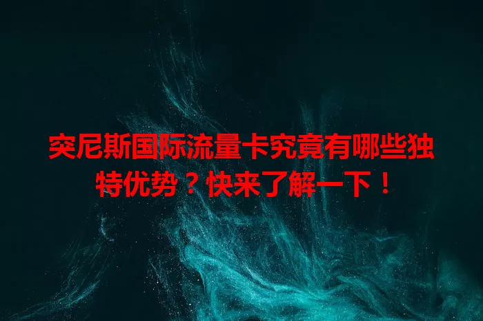 突尼斯国际流量卡究竟有哪些独特优势？快来了解一下！
