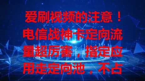 爱刷视频的注意！电信战神卡定向流量超厉害，指定应用走定向池，不占通用额度，覆盖广，让你畅享视频无流量烦恼，实现视频自由