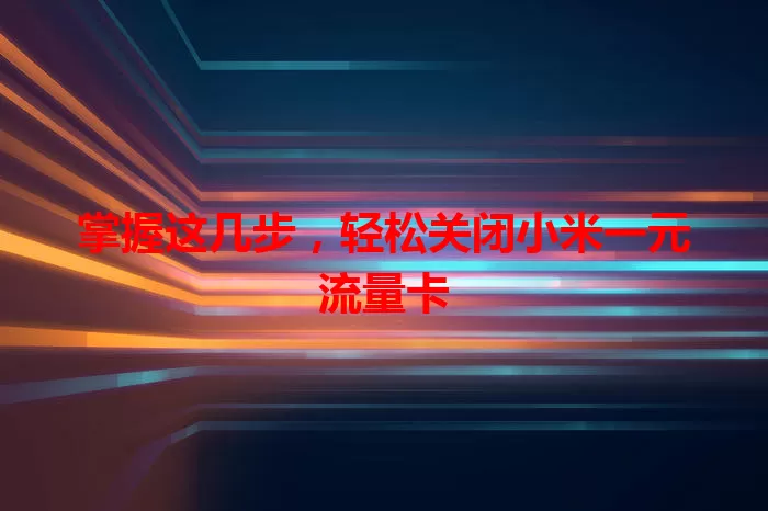 掌握这几步，轻松关闭小米一元流量卡