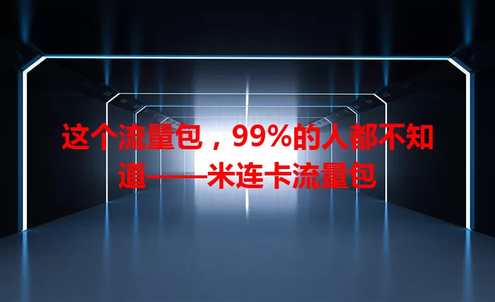 这个流量包，99%的人都不知道——米连卡流量包