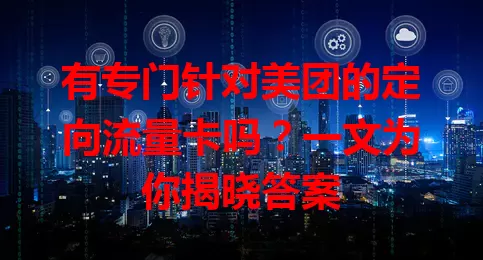 有专门针对美团的定向流量卡吗？一文为你揭晓答案