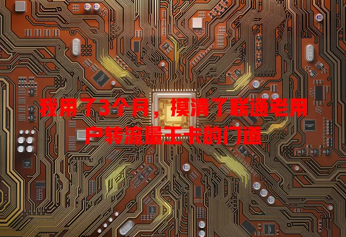 我用了3个月，摸清了联通老用户转流量王卡的门道
