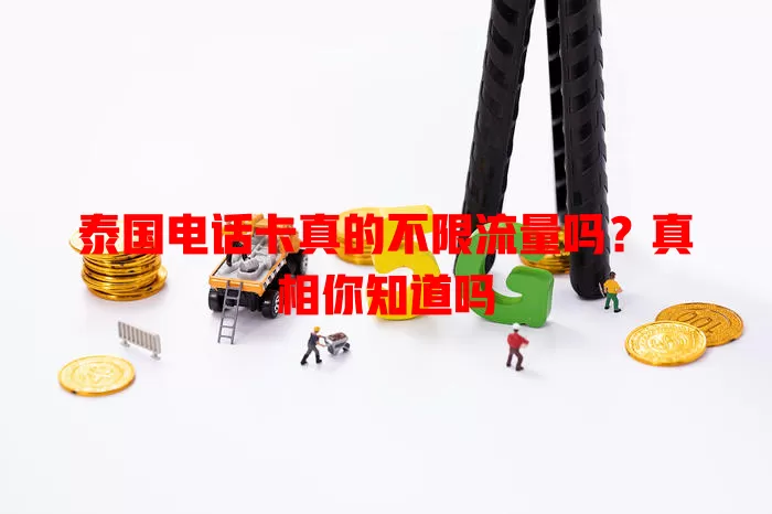 泰国电话卡真的不限流量吗？真相你知道吗