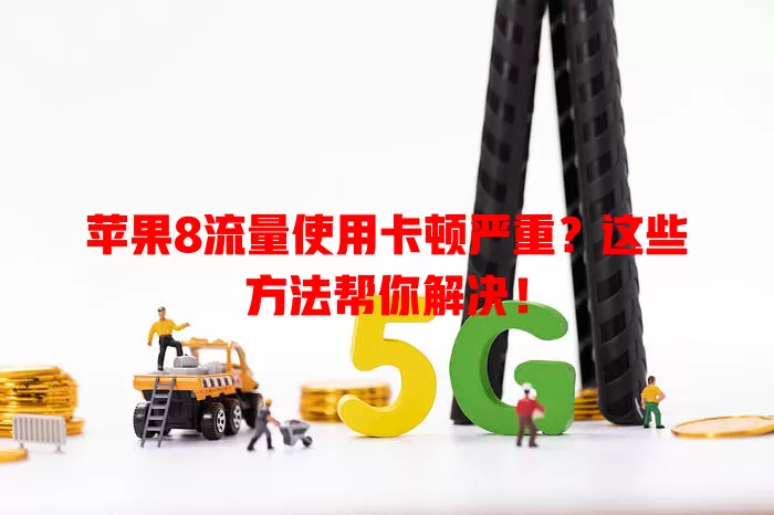 苹果8流量使用卡顿严重？这些方法帮你解决！