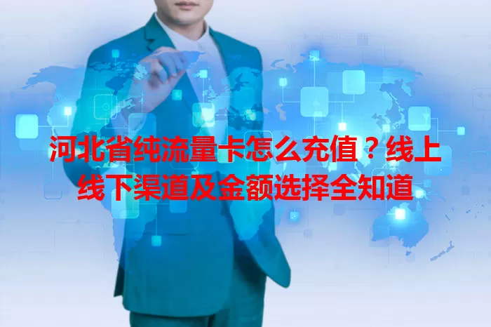 河北省纯流量卡怎么充值？线上线下渠道及金额选择全知道