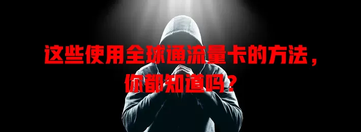 这些使用全球通流量卡的方法，你都知道吗？