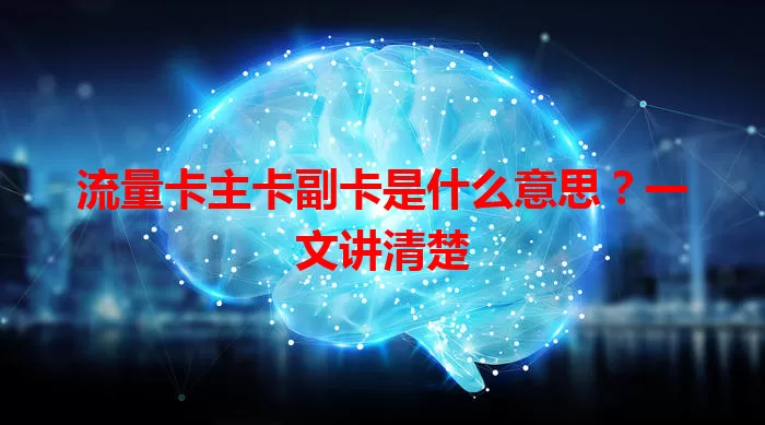 流量卡主卡副卡是什么意思？一文讲清楚