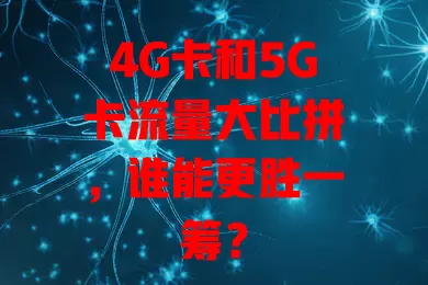 4G卡和5G卡流量大比拼，谁能更胜一筹？