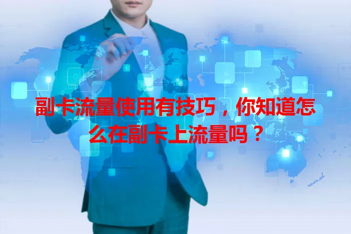 副卡流量使用有技巧，你知道怎么在副卡上流量吗？