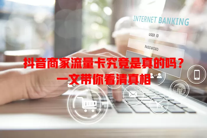 抖音商家流量卡究竟是真的吗？一文带你看清真相