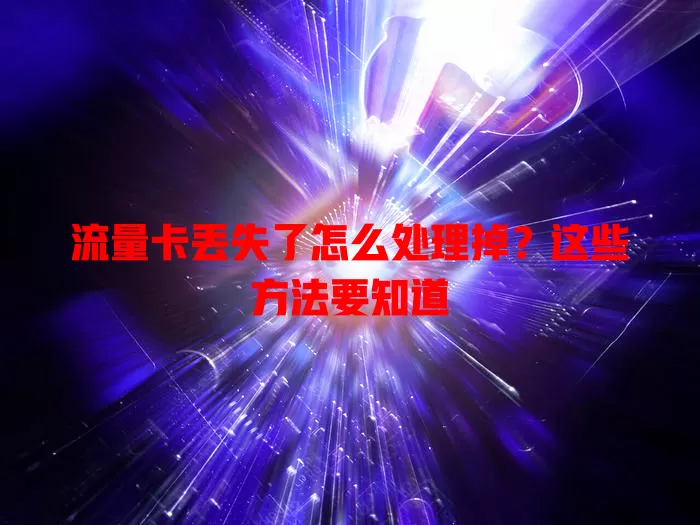 流量卡丢失了怎么处理掉？这些方法要知道