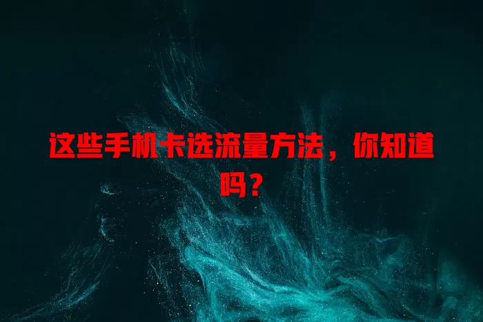 这些手机卡选流量方法，你知道吗？