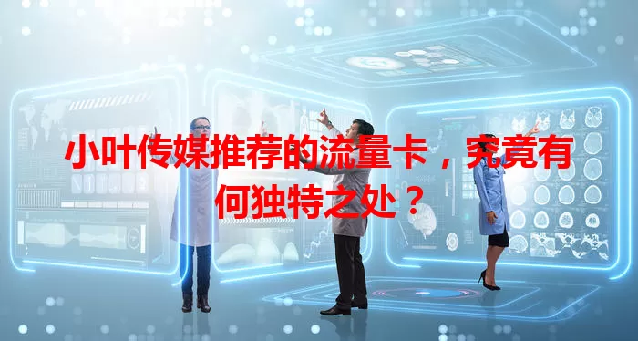 小叶传媒推荐的流量卡，究竟有何独特之处？